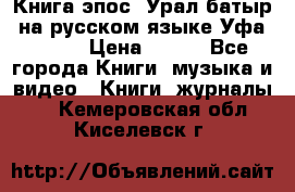 Книга эпос “Урал-батыр“ на русском языке Уфа, 1981 › Цена ­ 500 - Все города Книги, музыка и видео » Книги, журналы   . Кемеровская обл.,Киселевск г.